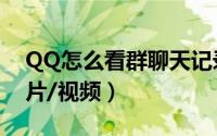QQ怎么看群聊天记录（怎么看QQ群聊天图片/视频）