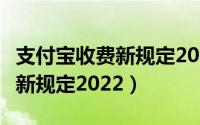 支付宝收费新规定2022年3月起（支付宝收费新规定2022）