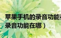 苹果手机的录音功能在哪里设置（苹果手机的录音功能在哪）