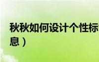 秋秋如何设计个性标签（QQ如何收集个人信息）