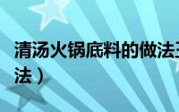 清汤火锅底料的做法王刚（清汤火锅底料的做法）