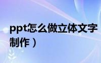 ppt怎么做立体文字（PPT中立体字应该如何制作）