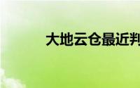 大地云仓最近判决（大地云仓）