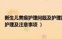 新生儿黄疸护理问题及护理措施大全（新生儿黄疸的症状以护理及注意事项 ）