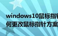 windows10鼠标指针设置（Windows10如何更改鼠标指针方案）