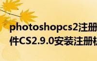 photoshopcs2注册（经典的Photoshop软件CS2.9.0安装注册机注册教程）