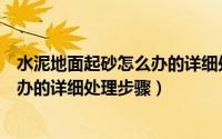 水泥地面起砂怎么办的详细处理步骤图（水泥地面起砂怎么办的详细处理步骤）