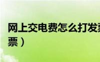 网上交电费怎么打发票（网上交电费怎么打发票）