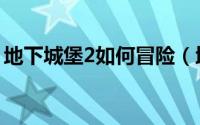 地下城堡2如何冒险（地下城堡2如何冲锻造）
