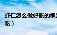 虾仁怎么做好吃的视频大全集（虾仁怎么做好吃）