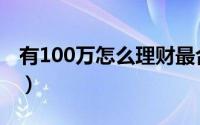 有100万怎么理财最合适（有100万怎么理财）
