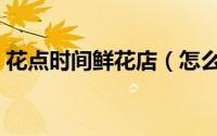 花点时间鲜花店（怎么买“花点时间”鲜花）