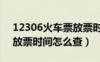 12306火车票放票时间规律（12306火车票放票时间怎么查）