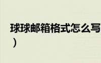 球球邮箱格式怎么写的（QQ邮箱格式怎么写）
