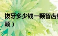 拔牙多少钱一颗智齿残留牙根（拔牙多少钱一颗）