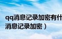 qq消息记录加密有什么用（QQ怎么设置启用消息记录加密）