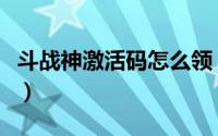 斗战神激活码怎么领（斗战神激活码怎么领取）