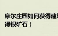 摩尔庄园如何获得建筑材料（摩尔庄园如何获得银矿石）