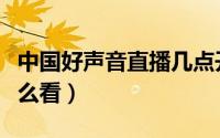 中国好声音直播几点开始（中国好声音直播怎么看）