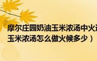 摩尔庄园奶油玉米浓汤中火还是小火怎么做（摩尔庄园奶油玉米浓汤怎么做火候多少）