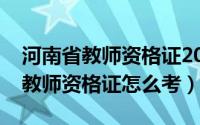 河南省教师资格证2022年考试时间（河南省教师资格证怎么考）