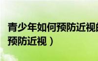 青少年如何预防近视的背景说明（青少年如何预防近视）