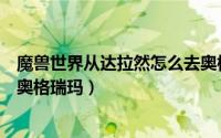 魔兽世界从达拉然怎么去奥格瑞玛（魔兽世界达拉然怎么去奥格瑞玛）
