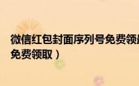 微信红包封面序列号免费领最新（微信红包封面序列号怎么免费领取）