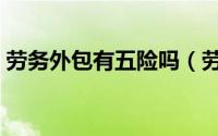 劳务外包有五险吗（劳务外包有五险一金吗）