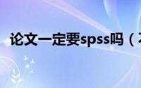 论文一定要spss吗（不懂spss怎么写论文）