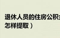 退休人员的住房公积金怎样提取（住房公积金怎样提取）