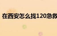 在西安怎么找120急救（在西安怎么找工作）
