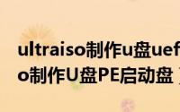 ultraiso制作u盘uefi启动盘（怎样用Ultraiso制作U盘PE启动盘）