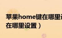 苹果home键在哪里设置选项（苹果home键在哪里设置）