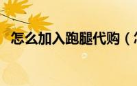 怎么加入跑腿代购（怎么加入跑腿做兼职）