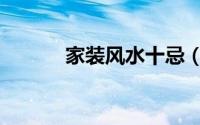 家装风水十忌（家装风水大全）