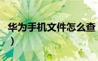 华为手机文件怎么查（华为手机文件怎么加密）