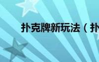 扑克牌新玩法（扑克牌新玩法 过年）