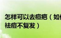 怎样可以去痘疤（如何彻底去痘去疤怎么彻底祛痘不复发）