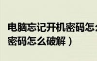 电脑忘记开机密码怎么办视频（电脑忘记开机密码怎么破解）