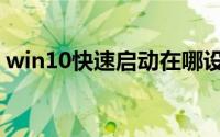 win10快速启动在哪设置（win10快速启动）