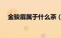 金骏眉属于什么茶（金骏眉属于什么茶）