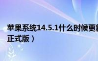 苹果系统14.5.1什么时候更新（苹果15.4系统什么时候更新正式版）