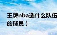 王牌nba选什么队伍（王牌NBA怎么招到好的球员）