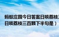 蚂蚁庄园今日答案日啖荔枝三百颗（蚂蚁庄园7.24苏轼名句日啖荔枝三百颗下半句是）