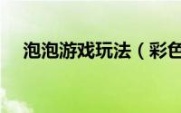 泡泡游戏玩法（彩色小泡泡游戏怎么玩）