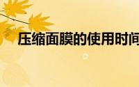 压缩面膜的使用时间（压缩面膜的使用）