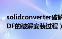 solidconverter破解版（SolidConverterPDF的破解安装过程）