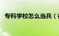 专科学校怎么当兵（在专科大学如何当兵）