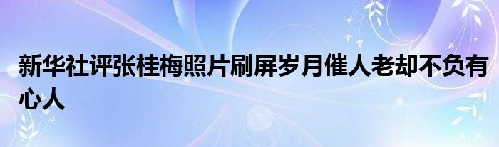 新华社评张桂梅照片刷屏岁月催人老却不负有心人